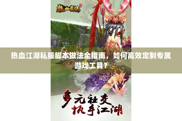 热血江湖私服脚本做法全指南，如何高效定制专属游戏工具？