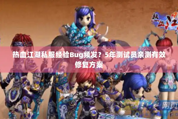 热血江湖私服经验Bug频发？5年测试员亲测有效修复方案