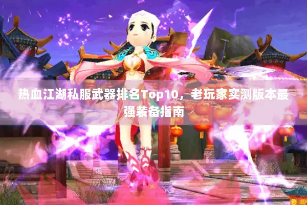 热血江湖私服武器排名Top10，老玩家实测版本最强装备指南
