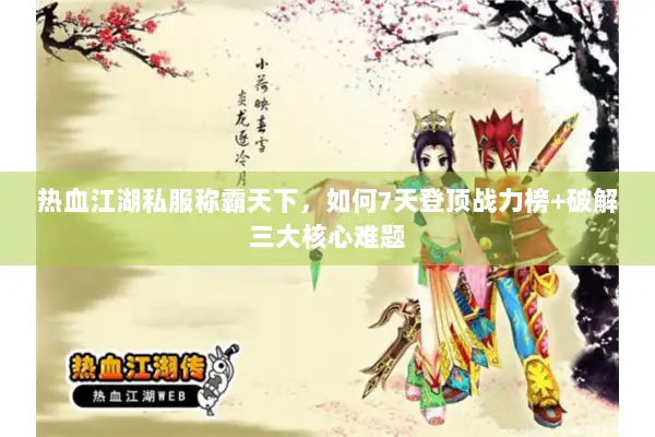 热血江湖私服称霸天下，如何7天登顶战力榜+破解三大核心难题