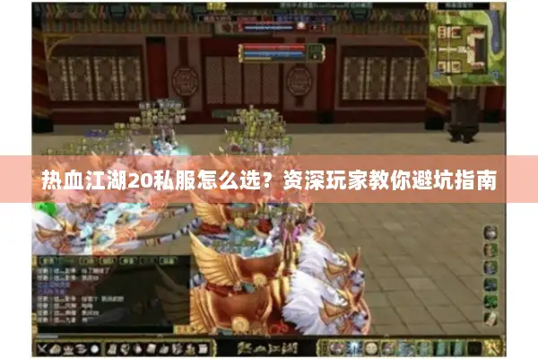 热血江湖20私服怎么选？资深玩家教你避坑指南