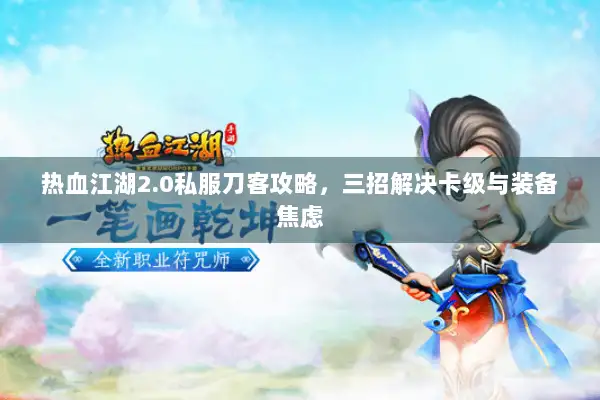 热血江湖2.0私服刀客攻略，三招解决卡级与装备焦虑