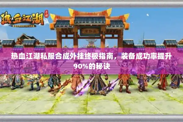 热血江湖私服合成外挂终极指南，装备成功率提升90%的秘诀