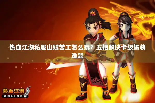 热血江湖私服山贼苦工怎么玩？五招解决卡级爆装难题