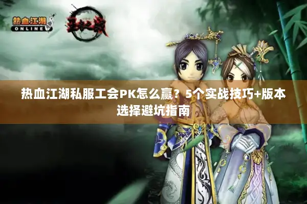 热血江湖私服工会PK怎么赢？5个实战技巧+版本选择避坑指南