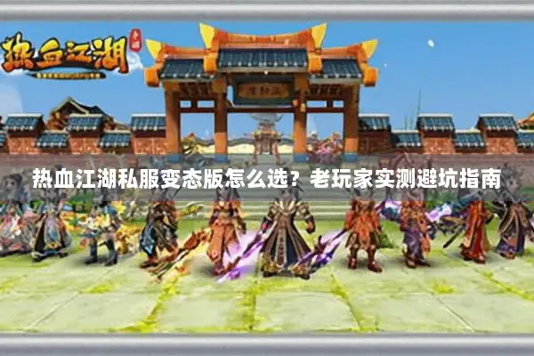热血江湖私服变态版怎么选?老玩家实测避坑指南 热血江湖私服变态版怎么选?老玩家实测避坑指南