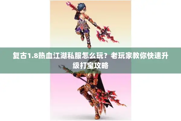 复古1.8热血江湖私服怎么玩？老玩家教你快速升级打宝攻略