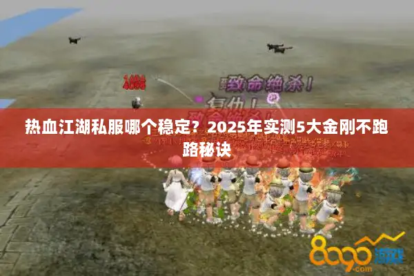 热血江湖私服哪个稳定？2025年实测5大金刚不跑路秘诀
