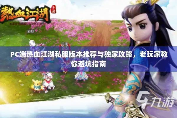 PC端热血江湖私服版本推荐与独家攻略，老玩家教你避坑指南