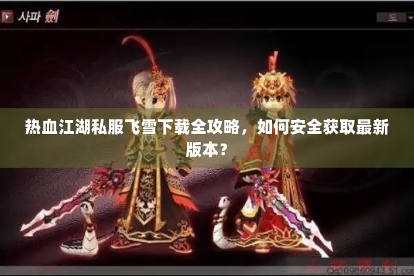 热血江湖私服飞雪下载全攻略，如何安全获取最新版本？
