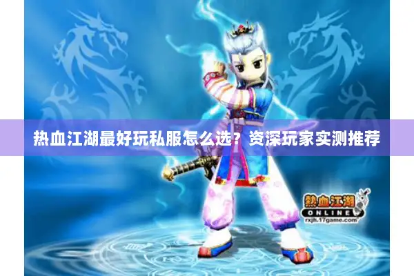 热血江湖最好玩私服怎么选？资深玩家实测推荐