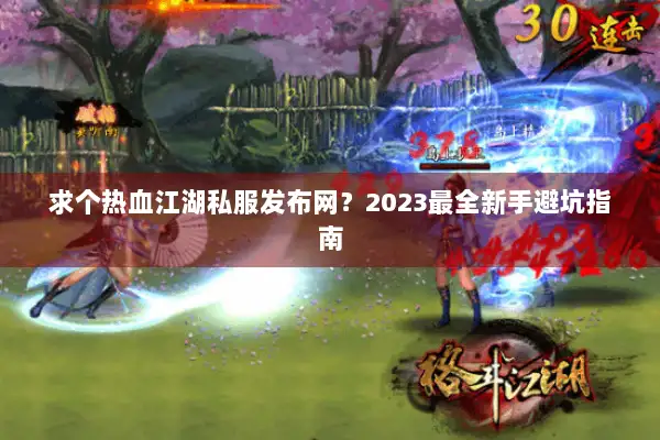 求个热血江湖私服发布网？2023最全新手避坑指南