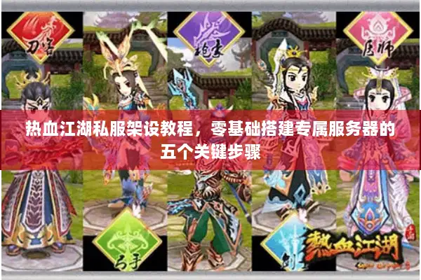 热血江湖私服架设教程，零基础搭建专属服务器的五个关键步骤