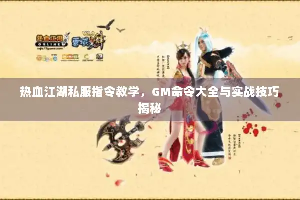 热血江湖私服指令教学,GM命令大全与实战技巧揭秘 热血江湖私服指令教学,GM命令大全与实战技巧揭秘