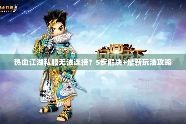 热血江湖私服无法连接？5步解决+最新玩法攻略