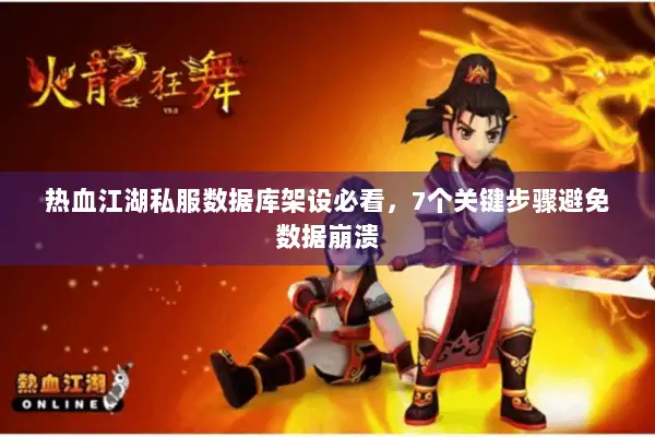 热血江湖私服数据库架设必看，7个关键步骤避免数据崩溃