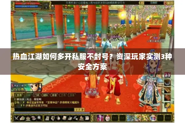 热血江湖如何多开私服不封号？资深玩家实测3种安全方案