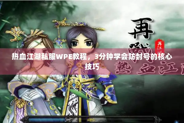 热血江湖私服WPE教程，3分钟学会防封号的核心技巧