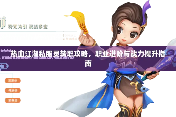 热血江湖私服灵转职攻略,职业进阶与战力提升指南 热血江湖私服灵转职攻略,职业进阶与战力提升指南