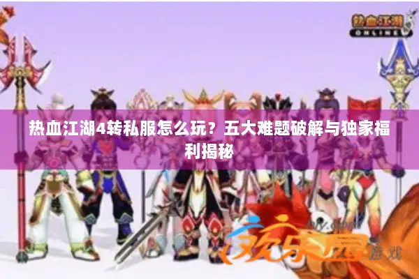 热血江湖4转私服怎么玩？五大难题破解与独家福利揭秘