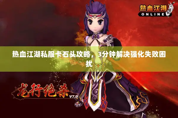 热血江湖私服卡石头攻略，3分钟解决强化失败困扰