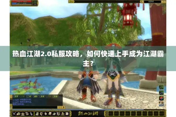 热血江湖2.0私服攻略,如何快速上手成为江湖霸主? 热血江湖2.0私服攻略,如何快速上手成为江湖霸主?