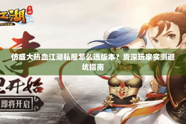 仿盛大热血江湖私服怎么选版本？资深玩家实测避坑指南