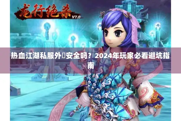 热血江湖私服外掛安全吗？2024年玩家必看避坑指南
