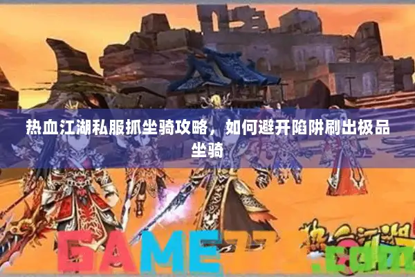 热血江湖私服抓坐骑攻略，如何避开陷阱刷出极品坐骑