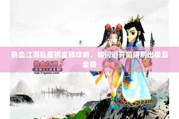 热血江湖私服抓坐骑攻略，如何避开陷阱刷出极品坐骑