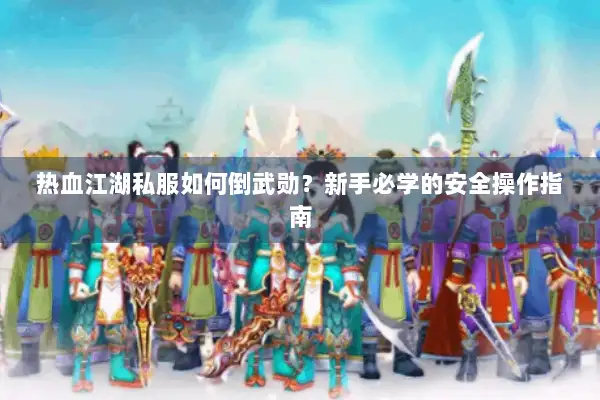 热血江湖私服如何倒武勋?新手必学的安全操作指南 热血江湖私服如何倒武勋?新手必学的安全操作指南