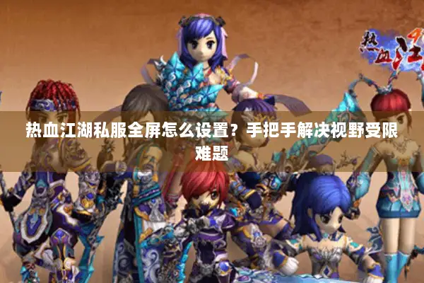 热血江湖私服全屏怎么设置？手把手解决视野受限难题