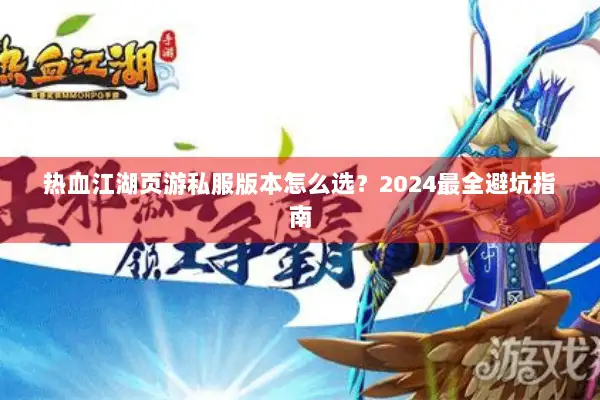 热血江湖页游私服版本怎么选？2024最全避坑指南