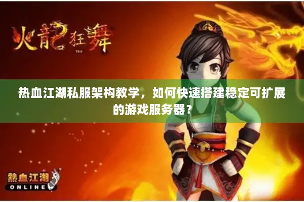 热血江湖私服架构教学，如何快速搭建稳定可扩展的游戏服务器？