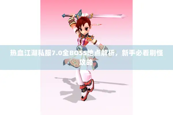 热血江湖私服7.0全BOSS地点解析，新手必看刷怪攻略