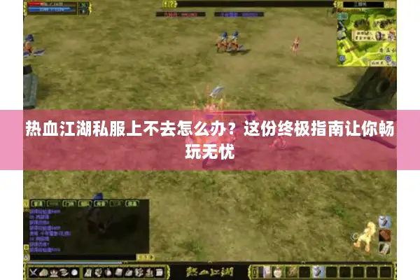 热血江湖私服上不去怎么办?这份终极指南让你畅玩无忧 热血江湖私服上不去怎么办?这份终极指南让你畅玩无忧