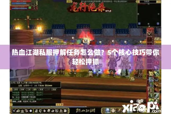 热血江湖私服押解任务怎么做？5个核心技巧带你轻松押镖