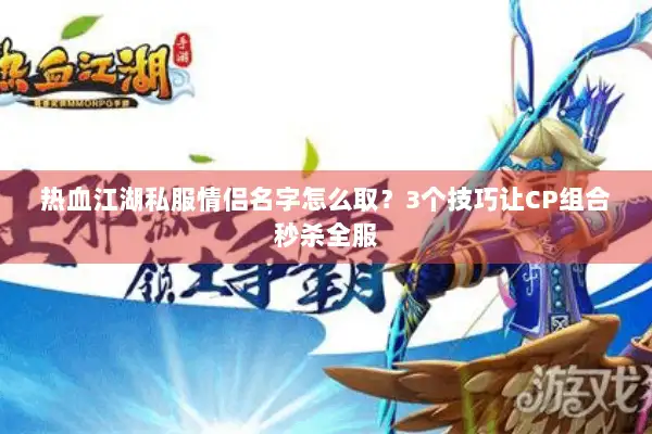 热血江湖私服情侣名字怎么取？3个技巧让CP组合秒杀全服