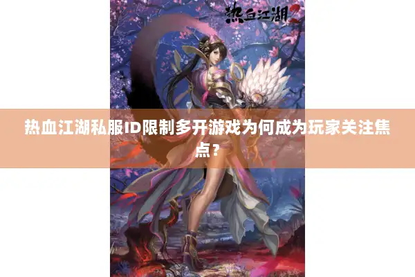 热血江湖私服ID限制多开游戏为何成为玩家关注焦点？