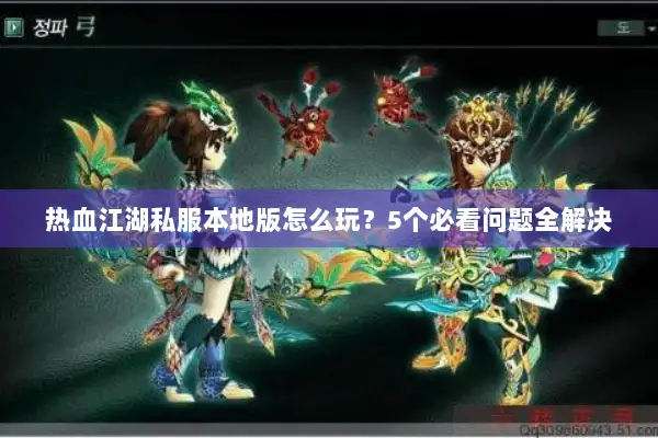 热血江湖私服本地版怎么玩？5个必看问题全解决