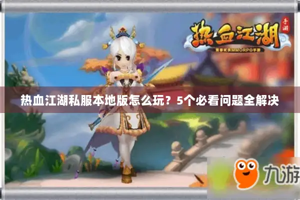 热血江湖私服本地版怎么玩？5个必看问题全解决