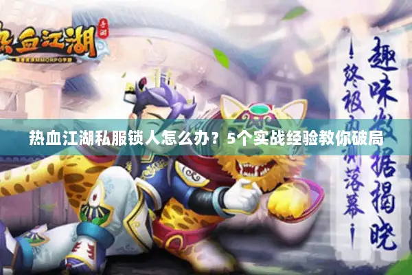 热血江湖私服锁人怎么办?5个实战经验教你破局 热血江湖私服锁人怎么办?5个实战经验教你破局