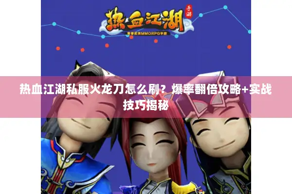 热血江湖私服火龙刀怎么刷？爆率翻倍攻略+实战技巧揭秘