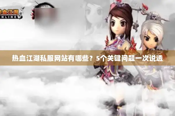 热血江湖私服网站有哪些？5个关键问题一次说透