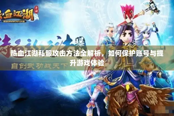 热血江湖私服攻击方法全解析，如何保护账号与提升游戏体验