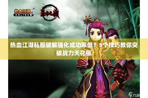 热血江湖私服破解强化成功率低？5个技巧教你突破战力天花板