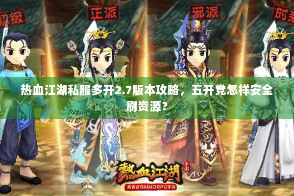 热血江湖私服多开2.7版本攻略,五开党怎样安全刷资源? 热血江湖私服多开2.7版本攻略,五开党怎样安全刷资源?