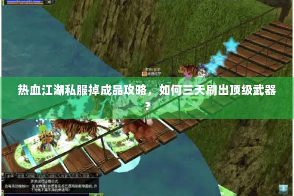 热血江湖私服掉成品攻略，如何三天刷出顶级武器？