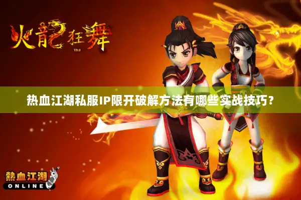 热血江湖私服IP限开破解方法有哪些实战技巧？