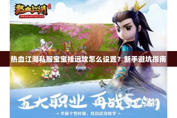 热血江湖私服宝宝挂远攻怎么设置？新手避坑指南